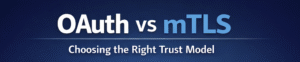 OAuth vs mTLS: Choosing the Right Trust Model